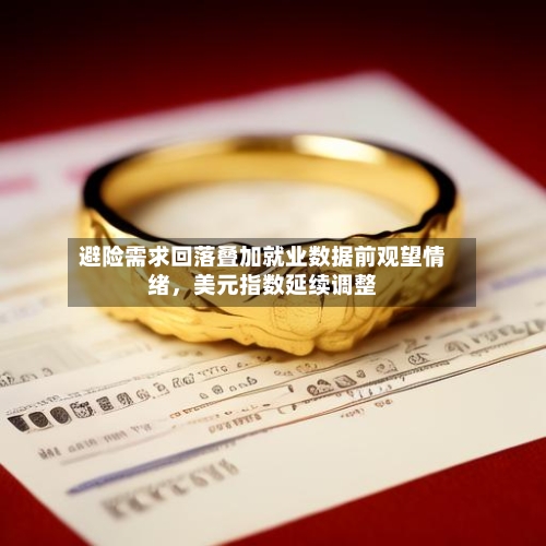 避险需求回落叠加就业数据前观望情绪	，美元指数延续调整-第3张图片