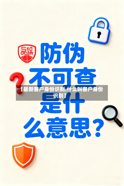 【最新客户身份识别,什么叫客户身份识别】-第3张图片