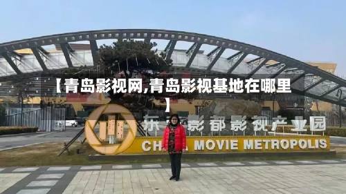 【青岛影视网,青岛影视基地在哪里】-第3张图片