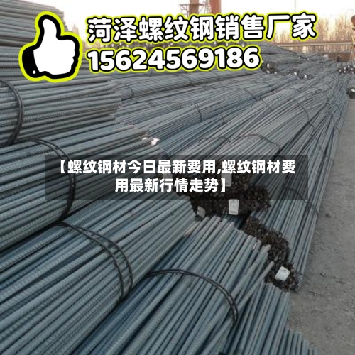 【螺纹钢材今日最新费用,螺纹钢材费用最新行情走势】-第2张图片