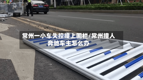 常州一小车失控撞上围栏/常州撞人奔驰车主怎么办-第2张图片