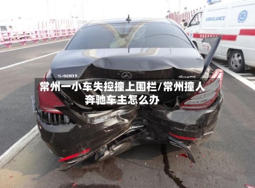 常州一小车失控撞上围栏/常州撞人奔驰车主怎么办-第3张图片