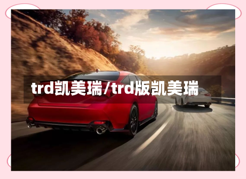 trd凯美瑞/trd版凯美瑞-第3张图片
