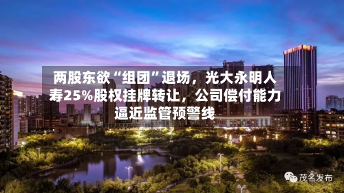 两股东欲“组团”退场，光大永明人寿25%股权挂牌转让，公司偿付能力逼近监管预警线-第2张图片