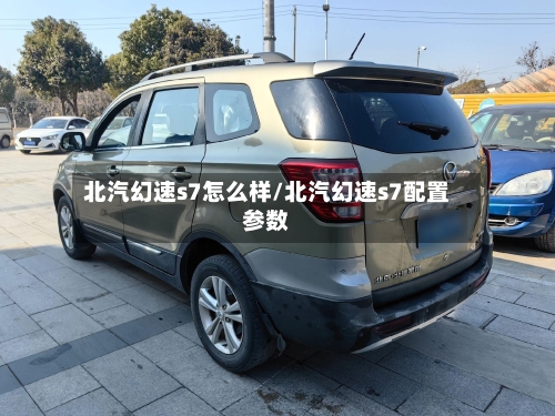 北汽幻速s7怎么样/北汽幻速s7配置参数-第3张图片