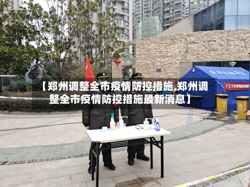 【郑州调整全市疫情防控措施,郑州调整全市疫情防控措施最新消息】-第1张图片