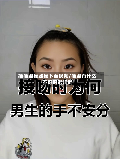 揉揉胸摸腿摸下面视频/揉胸有什么不好的影响吗-第3张图片