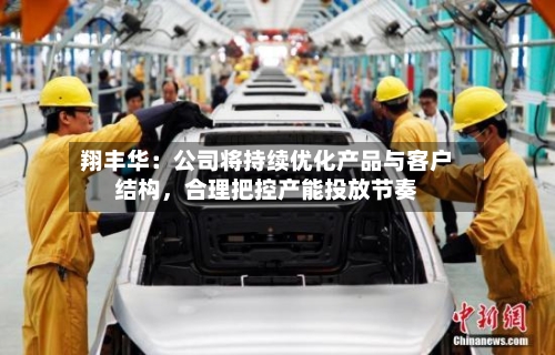 翔丰华：公司将持续优化产品与客户结构，合理把控产能投放节奏-第2张图片