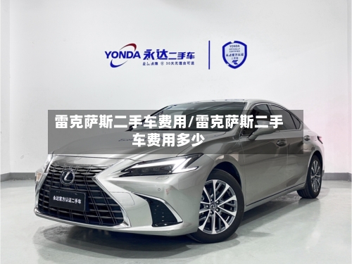 雷克萨斯二手车费用/雷克萨斯二手车费用多少-第1张图片