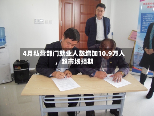 4月私营部门就业人数增加10.9万人，超市场预期-第1张图片