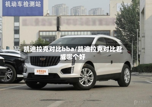 凯迪拉克对比bba/凯迪拉克对比君威哪个好-第1张图片