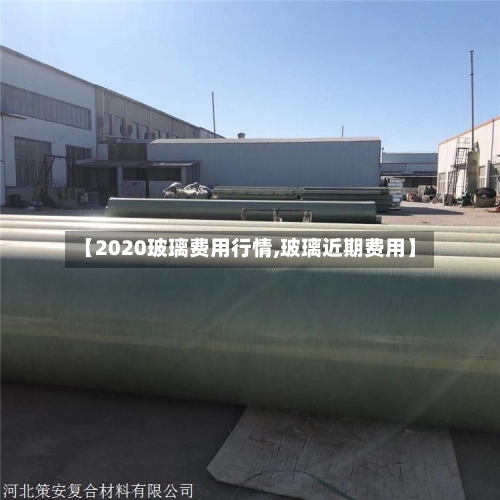 【2020玻璃费用行情,玻璃近期费用】-第3张图片