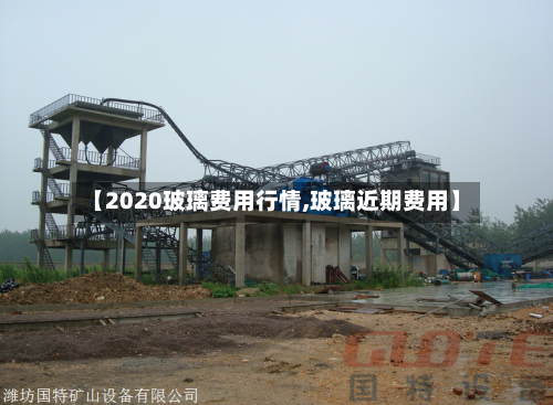 【2020玻璃费用行情,玻璃近期费用】-第1张图片