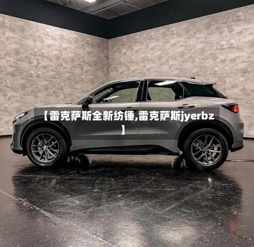 【雷克萨斯全新纺锤,雷克萨斯jyerbz】-第1张图片
