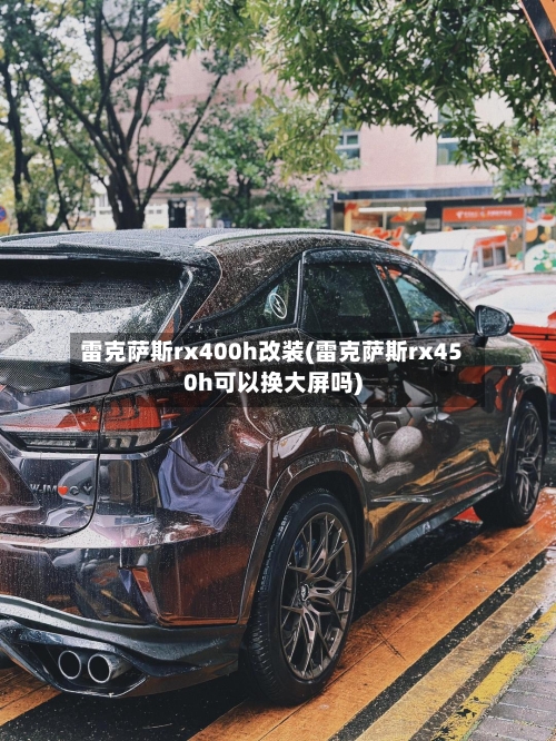 雷克萨斯rx400h改装(雷克萨斯rx450h可以换大屏吗)-第2张图片