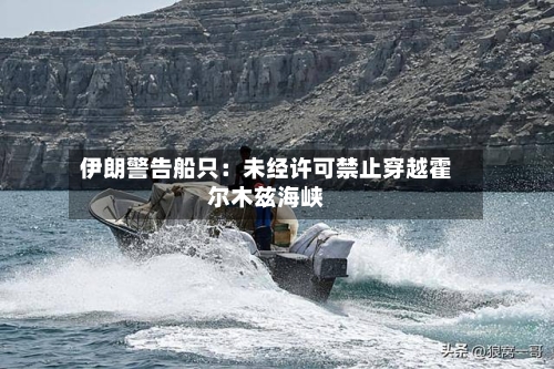 伊朗警告船只：未经许可禁止穿越霍尔木兹海峡-第1张图片