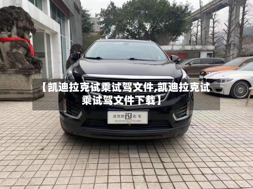 【凯迪拉克试乘试驾文件,凯迪拉克试乘试驾文件下载】-第1张图片