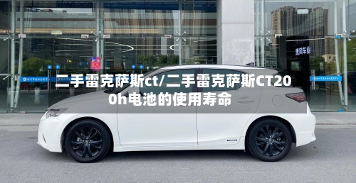二手雷克萨斯ct/二手雷克萨斯CT200h电池的使用寿命-第1张图片