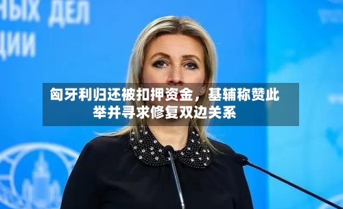 匈牙利归还被扣押资金，基辅称赞此举并寻求修复双边关系-第1张图片