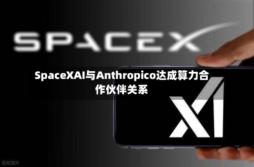 SpaceXAI与Anthropico达成算力合作伙伴关系-第1张图片