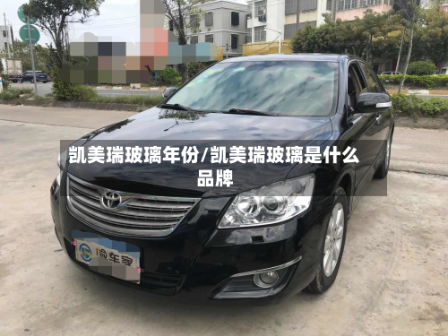 凯美瑞玻璃年份/凯美瑞玻璃是什么品牌-第2张图片