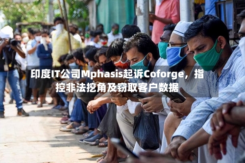 印度IT公司Mphasis起诉Coforge，指控非法挖角及窃取客户数据-第1张图片