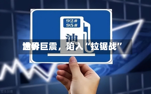 世界油价巨震	，陷入“拉锯战”-第1张图片