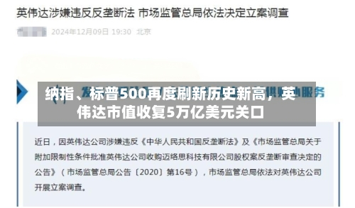 纳指、标普500再度刷新历史新高，英伟达市值收复5万亿美元关口-第1张图片