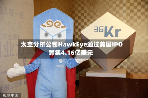 太空分析公司HawkEye通过美国IPO筹集4.16亿美元-第1张图片