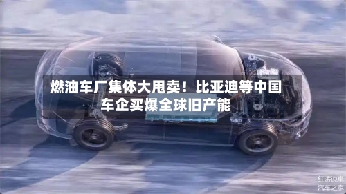 燃油车厂集体大甩卖！比亚迪等中国车企买爆全球旧产能-第2张图片