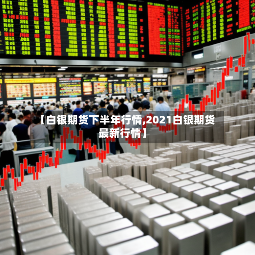 【白银期货下半年行情,2021白银期货最新行情】-第2张图片