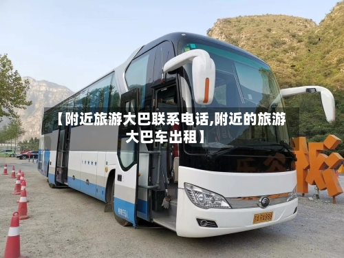 【附近旅游大巴联系电话,附近的旅游大巴车出租】-第1张图片