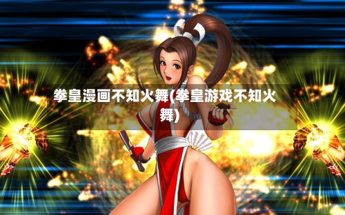拳皇漫画不知火舞(拳皇游戏不知火舞)-第1张图片