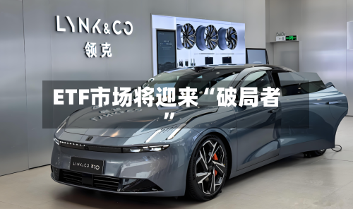 ETF市场将迎来“破局者”-第1张图片