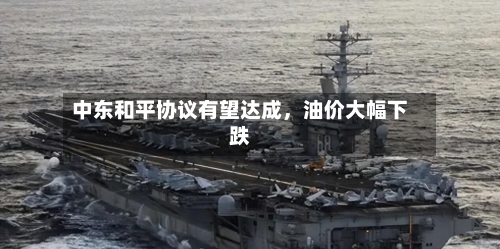 中东和平协议有望达成	，油价大幅下跌-第1张图片