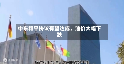 中东和平协议有望达成，油价大幅下跌-第3张图片