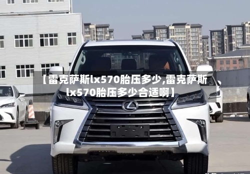 【雷克萨斯lx570胎压多少,雷克萨斯lx570胎压多少合适啊】-第1张图片