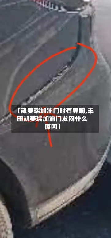 【凯美瑞加油门时有异响,丰田凯美瑞加油门发闷什么原因】-第1张图片
