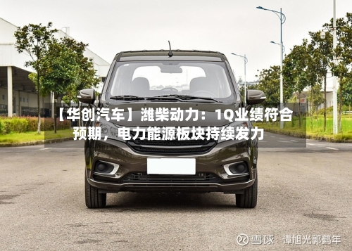 【华创汽车】潍柴动力：1Q业绩符合预期，电力能源板块持续发力-第3张图片