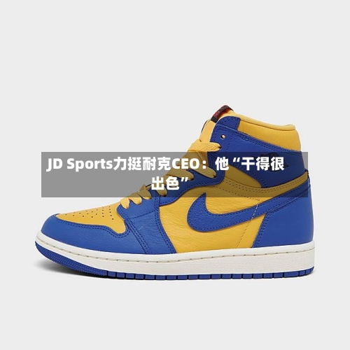 JD Sports力挺耐克CEO：他“干得很出色”-第1张图片