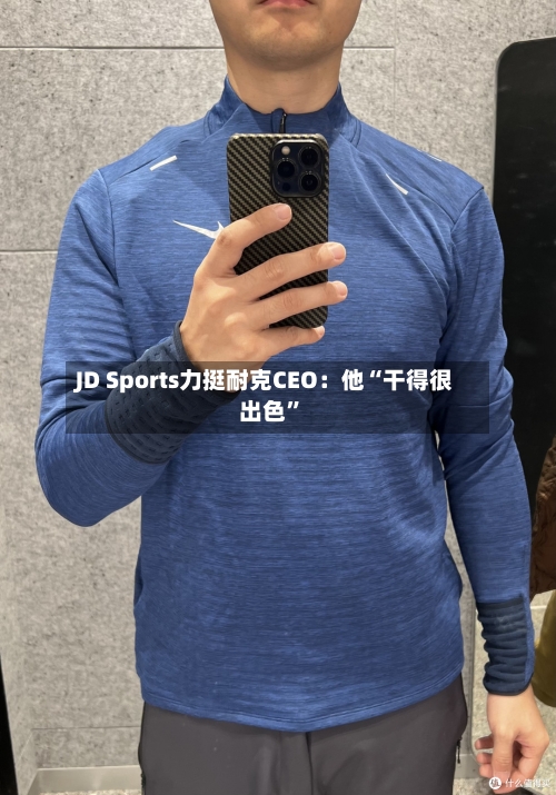 JD Sports力挺耐克CEO：他“干得很出色”-第2张图片