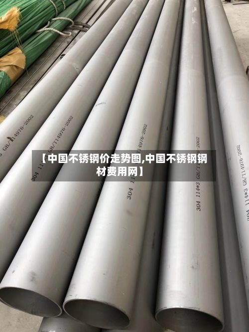【中国不锈钢价走势图,中国不锈钢钢材费用网】-第1张图片