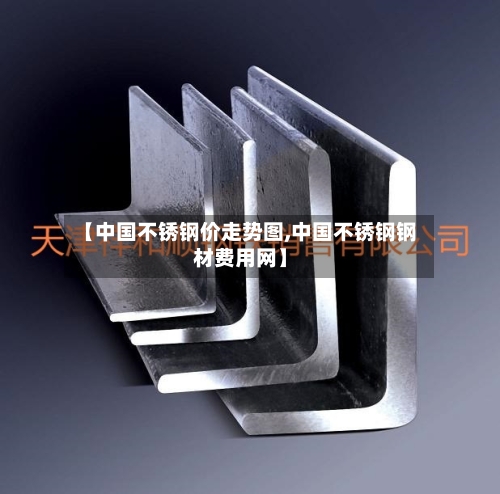 【中国不锈钢价走势图,中国不锈钢钢材费用网】-第3张图片