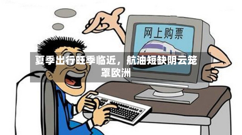 夏季出行旺季临近，航油短缺阴云笼罩欧洲-第2张图片