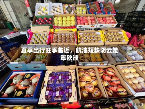 夏季出行旺季临近，航油短缺阴云笼罩欧洲-第1张图片