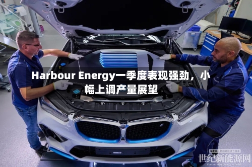 Harbour Energy一季度表现强劲，小幅上调产量展望-第2张图片
