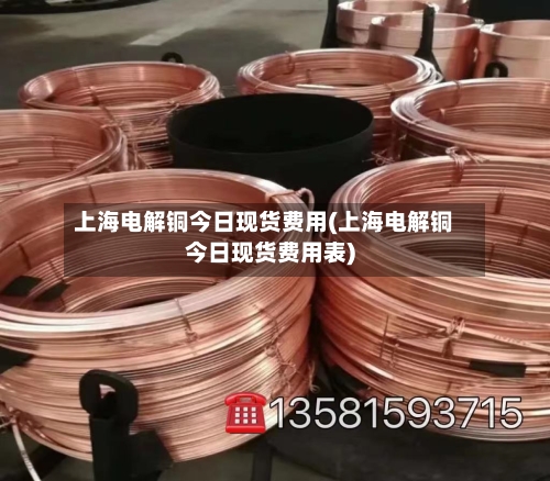 上海电解铜今日现货费用(上海电解铜今日现货费用表)-第2张图片