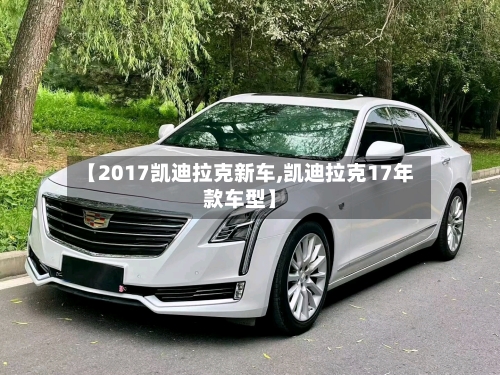 【2017凯迪拉克新车,凯迪拉克17年款车型】-第1张图片