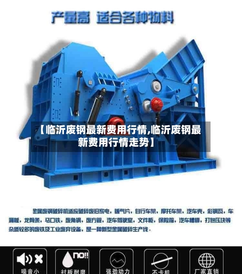 【临沂废钢最新费用行情,临沂废钢最新费用行情走势】-第2张图片