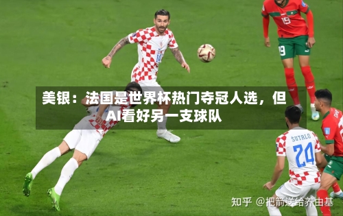 美银：法国是世界杯热门夺冠人选	，但AI看好另一支球队-第1张图片